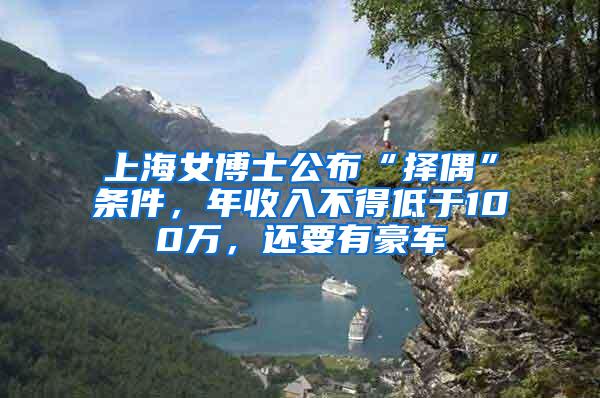 上海女博士公布“择偶”条件，年收入不得低于100万，还要有豪车