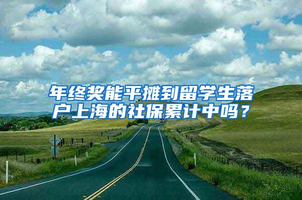 年终奖能平摊到留学生落户上海的社保累计中吗？