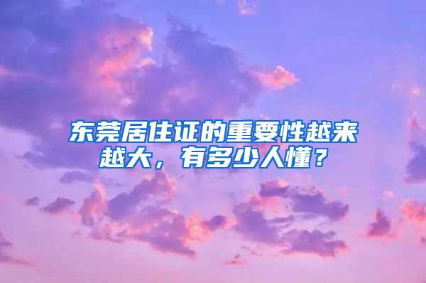 东莞居住证的重要性越来越大，有多少人懂？