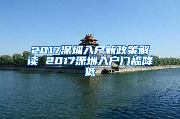 2017深圳入户新政策解读 2017深圳入户门槛降低