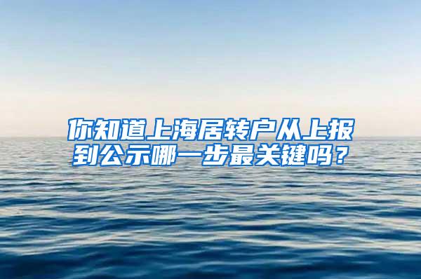 你知道上海居转户从上报到公示哪一步最关键吗？