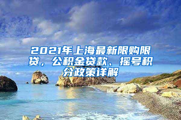 2021年上海最新限购限贷，公积金贷款、摇号积分政策详解