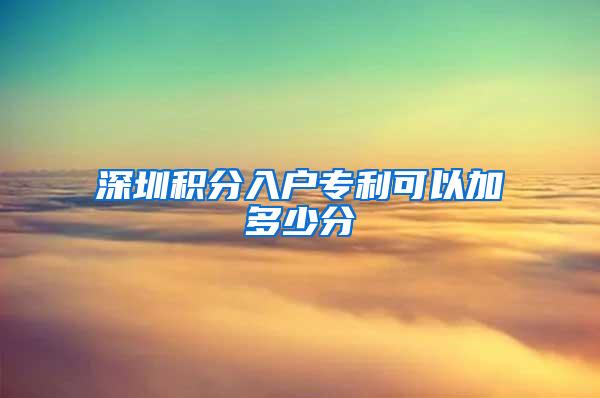 深圳积分入户专利可以加多少分