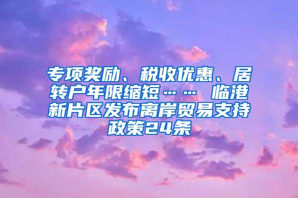 专项奖励、税收优惠、居转户年限缩短…… 临港新片区发布离岸贸易支持政策24条