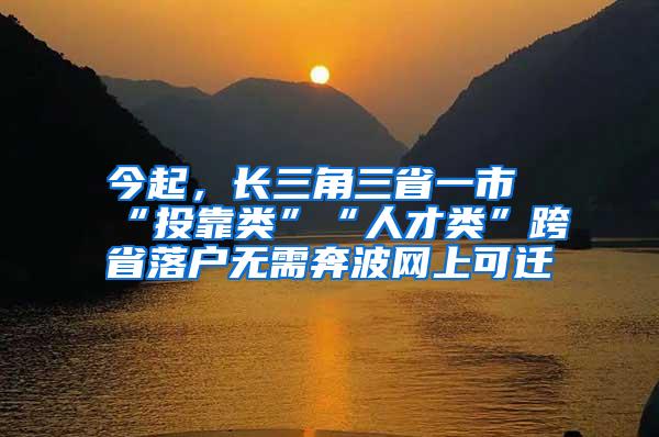 今起，长三角三省一市“投靠类”“人才类”跨省落户无需奔波网上可迁