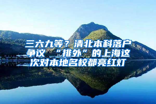 三六九等？清北本科落户争议 “排外”的上海这次对本地名校都亮红灯