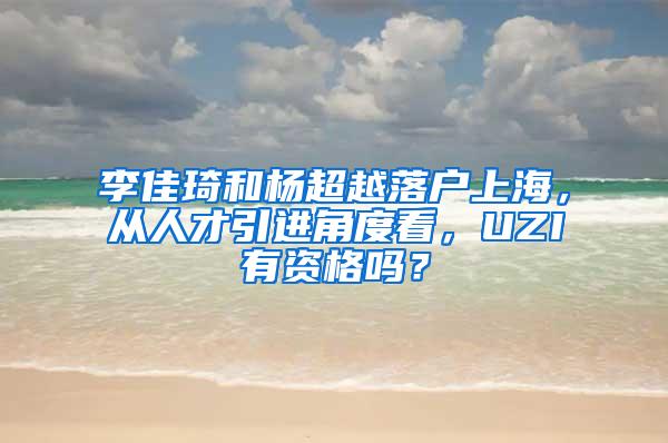 李佳琦和杨超越落户上海，从人才引进角度看，UZI有资格吗？