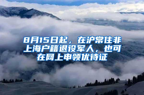 8月15日起，在沪常住非上海户籍退役军人，也可在网上申领优待证