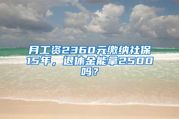 月工资2360元缴纳社保15年，退休金能拿2500吗？