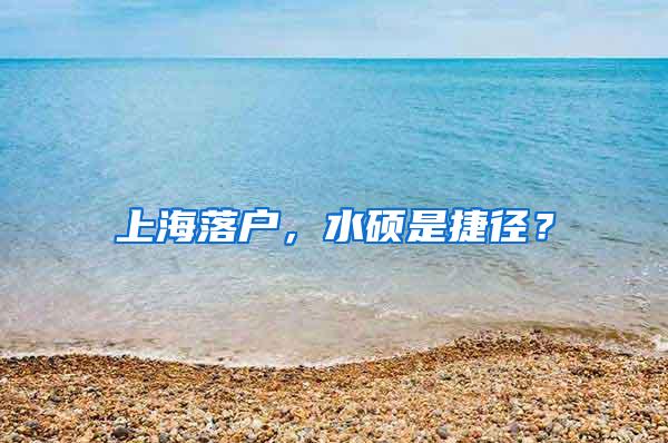 上海落户，水硕是捷径？