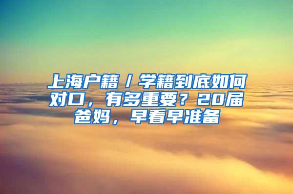 上海户籍／学籍到底如何对口，有多重要？20届爸妈，早看早准备