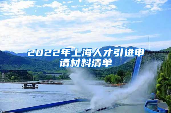 2022年上海人才引进申请材料清单