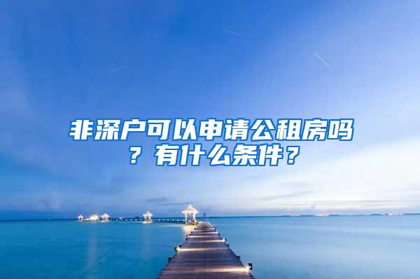 非深户可以申请公租房吗？有什么条件？