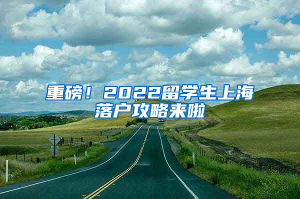 重磅！2022留学生上海落户攻略来啦