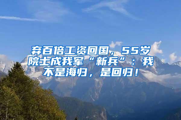 弃百倍工资回国，55岁院士成我军“新兵”：我不是海归，是回归！