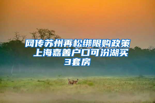 网传苏州再松绑限购政策 上海嘉善户口可汾湖买3套房