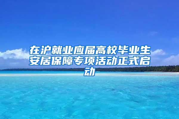 在沪就业应届高校毕业生安居保障专项活动正式启动