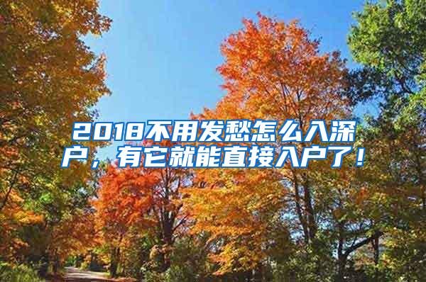 2018不用发愁怎么入深户，有它就能直接入户了！