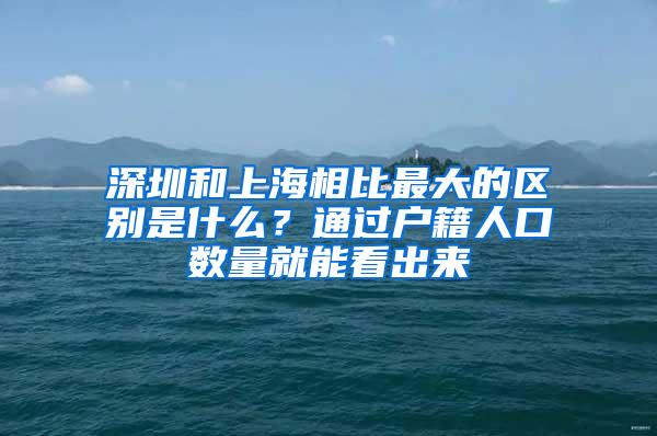 深圳和上海相比最大的区别是什么？通过户籍人口数量就能看出来