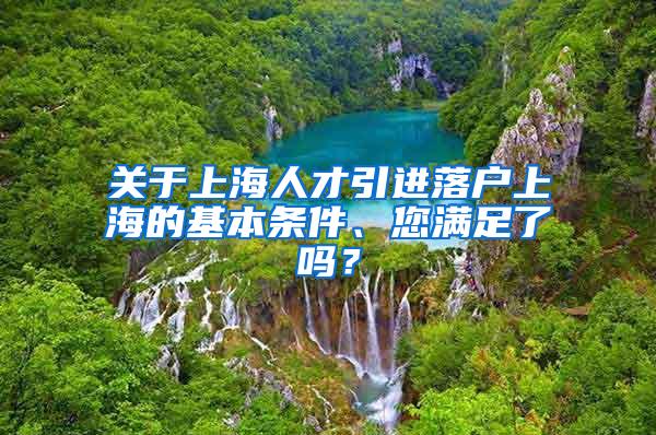 关于上海人才引进落户上海的基本条件、您满足了吗？