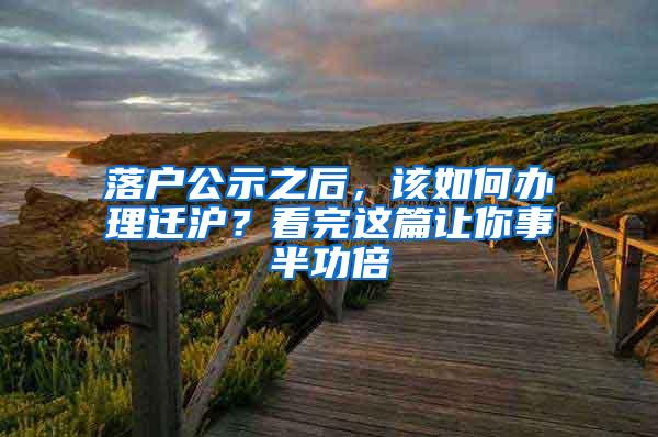 落户公示之后，该如何办理迁沪？看完这篇让你事半功倍