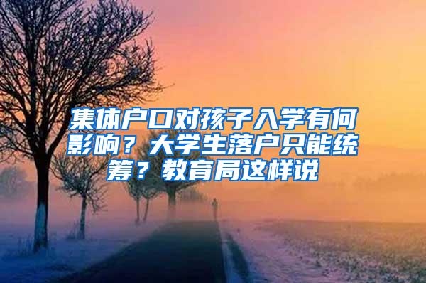 集体户口对孩子入学有何影响？大学生落户只能统筹？教育局这样说