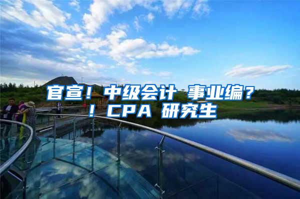 官宣！中级会计≈事业编？！CPA≈研究生