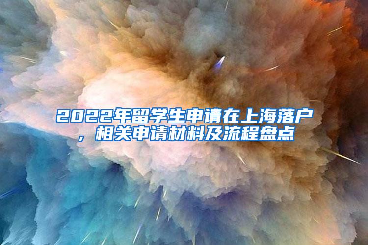 2022年留学生申请在上海落户，相关申请材料及流程盘点