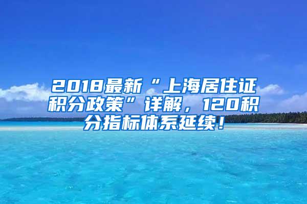 2018最新“上海居住证积分政策”详解，120积分指标体系延续！