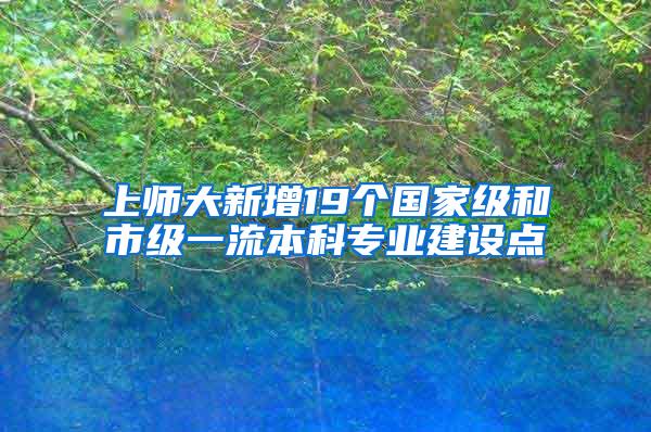 上师大新增19个国家级和市级一流本科专业建设点