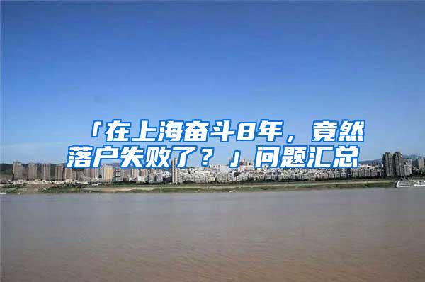 「在上海奋斗8年，竟然落户失败了？」问题汇总