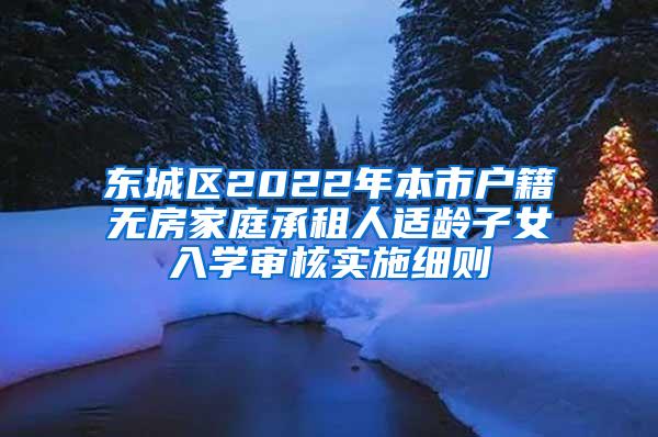 东城区2022年本市户籍无房家庭承租人适龄子女入学审核实施细则