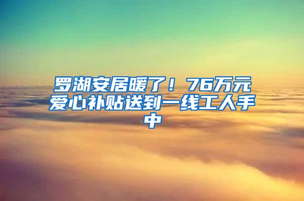 罗湖安居暖了！76万元爱心补贴送到一线工人手中