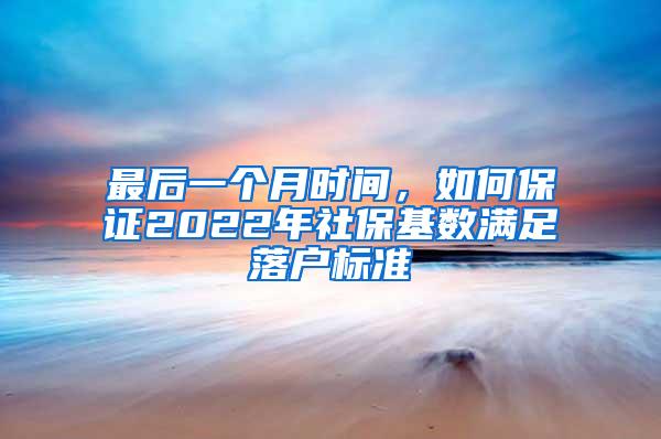 最后一个月时间，如何保证2022年社保基数满足落户标准