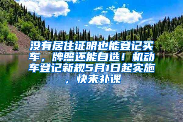 没有居住证明也能登记买车，牌照还能自选！机动车登记新规5月1日起实施，快来补课