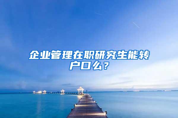 企业管理在职研究生能转户口么？