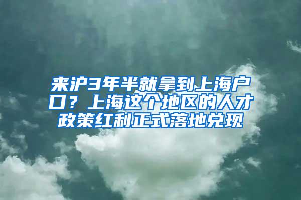 来沪3年半就拿到上海户口？上海这个地区的人才政策红利正式落地兑现