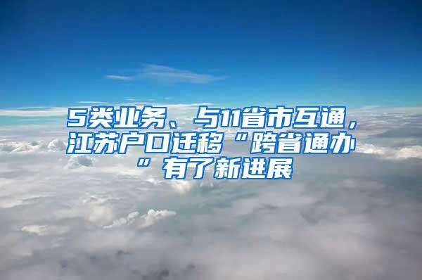 5类业务、与11省市互通，江苏户口迁移“跨省通办”有了新进展