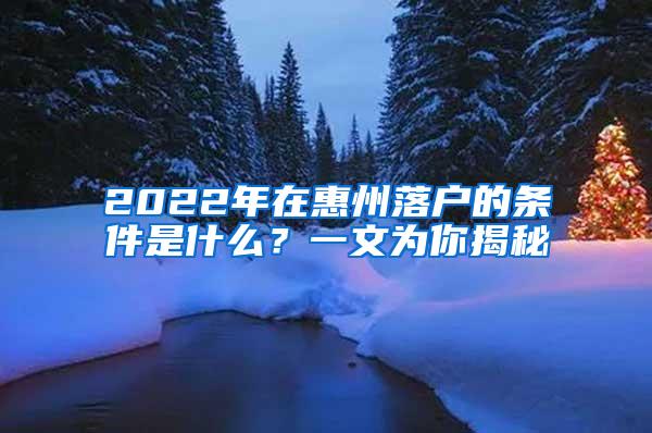 2022年在惠州落户的条件是什么？一文为你揭秘