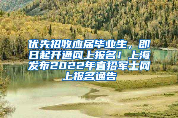 优先招收应届毕业生，即日起开通网上报名！上海发布2022年直招军士网上报名通告