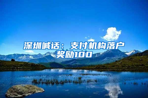 深圳喊话：支付机构落户奖励100