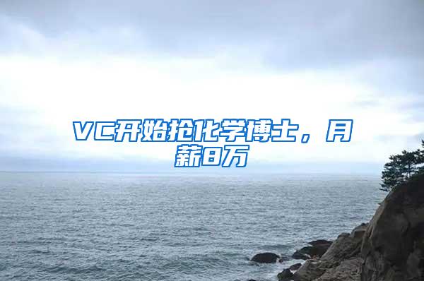 VC开始抢化学博士，月薪8万