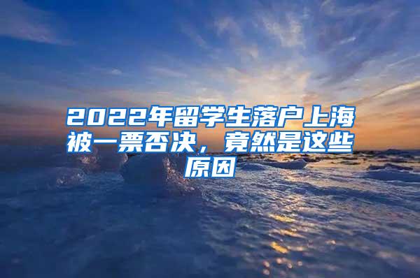 2022年留学生落户上海被一票否决，竟然是这些原因