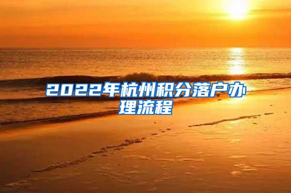 2022年杭州积分落户办理流程