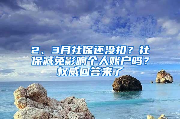 2、3月社保还没扣？社保减免影响个人账户吗？权威回答来了