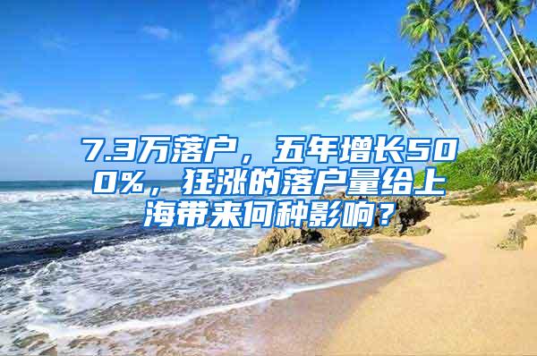 7.3万落户，五年增长500%，狂涨的落户量给上海带来何种影响？