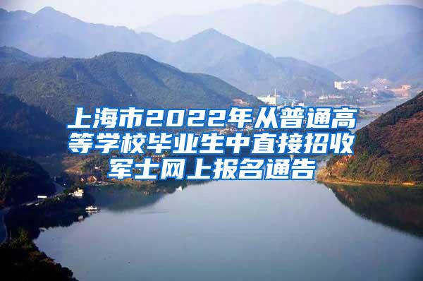 上海市2022年从普通高等学校毕业生中直接招收军士网上报名通告