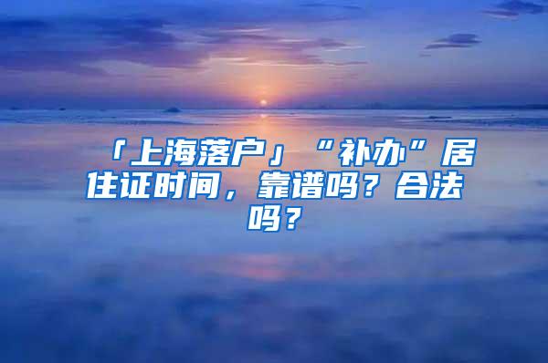 「上海落户」“补办”居住证时间，靠谱吗？合法吗？