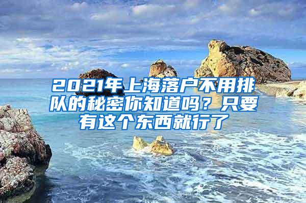 2021年上海落户不用排队的秘密你知道吗？只要有这个东西就行了