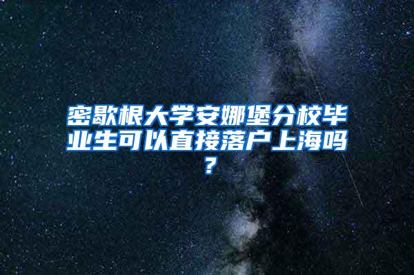 密歇根大学安娜堡分校毕业生可以直接落户上海吗？